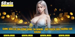 Game Bắn Cá Săn Rồng Vàng - Thử Thách Săn Thưởng Khủng